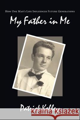 My Father in Me: How One Man's Life Influences Future Generations Kelley, Patrick 9781449063559 Authorhouse - książka