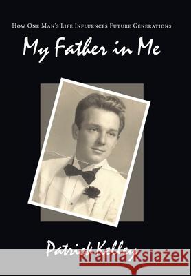 My Father in Me: How One Man's Life Influences Future Generations Kelley, Patrick 9781449063566 Authorhouse - książka