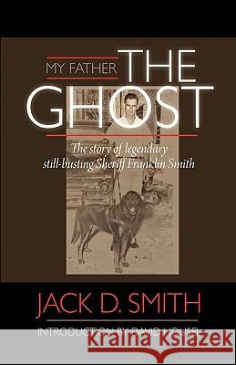 My Father, the Ghost - The Story of Legendary Still-Busting Sheriff Franklin Smith Jack D. Smith 9781608620951 E-Booktime, LLC - książka