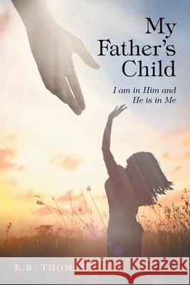 My Father's Child: I am in Him and He is in Me E B Thomas 9781644686966 Covenant Books - książka