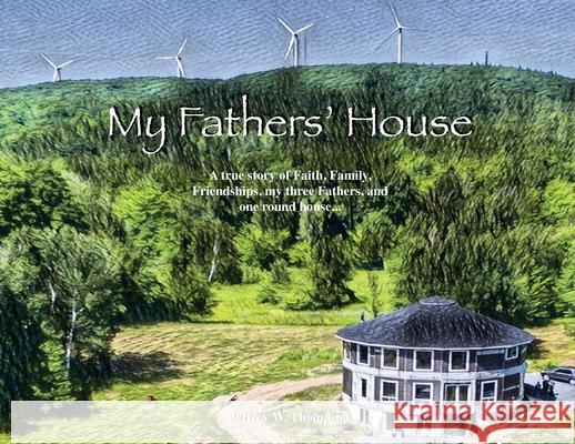 My Fathers' House: A true story of Faith, Family, Friendships, my three Fathers, and one round house... Jeffrey W. Thompson 9781637694640 Trilogy Christian Publishing - książka
