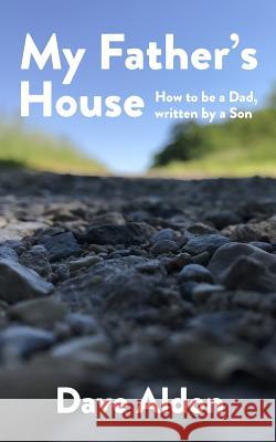 My Father's House: How to Be a Dad, Written By a Son Dave Aldon 9781547292646 Createspace Independent Publishing Platform - książka