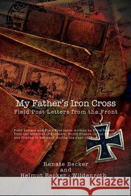 My Father's Iron Cross: Field Post Letters from the Front Renate Becker 9781462899357 Xlibris Corporation - książka