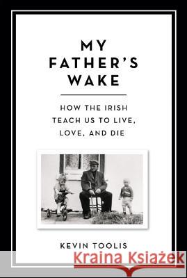 My Father's Wake: How the Irish Teach Us to Live, Love, and Die Kevin Toolis 9780306921469 Da Capo Press - książka