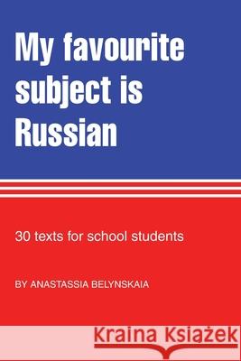 My Favourite Subject Is Russian: 30 texts for school students Anastassia Belynskaia, Liz Studentschnig 9781839756511 Grosvenor House Publishing Ltd - książka