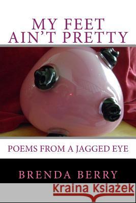 My Feet Ain't Pretty: Poems from a Jagged Eye Brenda Berry 9781496159809 Createspace - książka