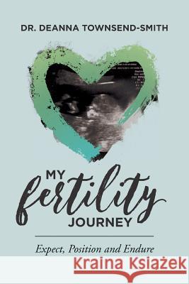 My Fertility Journey: Expect, Position and Endure Deanna Townsend-Smit 9781977697356 Createspace Independent Publishing Platform - książka