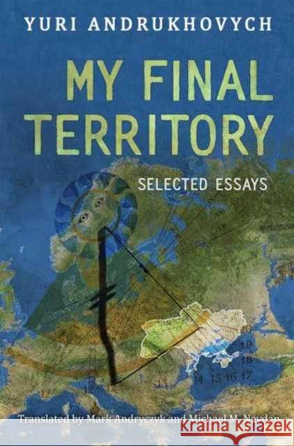 My Final Territory: Selected Essays Yuri Andrukhovych Suhrkamp Verlag Ag Represented by        Mark Andryczyk 9781487501716 University of Toronto Press - książka