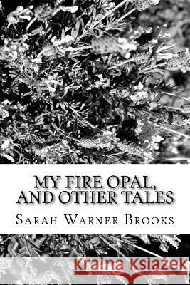 My Fire Opal, and Other Tales Sarah Warner Brooks 9781981993178 Createspace Independent Publishing Platform - książka