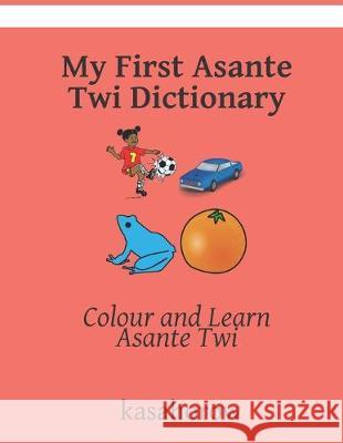 My First Asante Twi Dictionary: Colour and Learn Asante Twi Kasahorow 9781089172628 Independently Published - książka