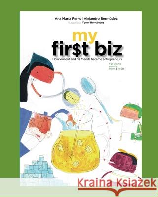 My First Biz: How Vincent and his friends became entrepreneurs Ana Maria Ferris Alejandro Bermudez 9781790389650 Independently Published - książka