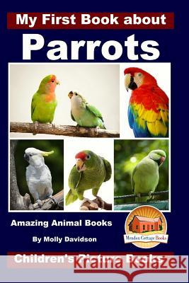 My First Book about Parrots - Amazing Animal Books - Children's Picture Books Molly Davidson John Davidson Mendon Cottage Books 9781522818298 Createspace Independent Publishing Platform - książka