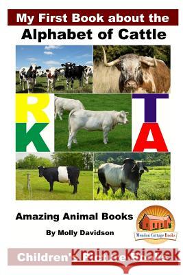 My First Book about the Alphabet of Cattle - Amazing Animal Books - Children's Picture Books Molly Davidson John Davidson Mendon Cottage Books 9781533499950 Createspace Independent Publishing Platform - książka