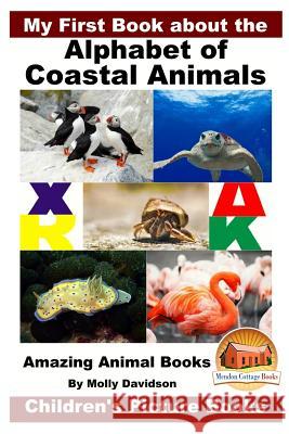 My First Book about the Alphabet of Coastal Animals - Amazing Animal Books - Children's Picture Books Molly Davidson John Davidson Mendon Cottage Books 9781530605019 Createspace Independent Publishing Platform - książka
