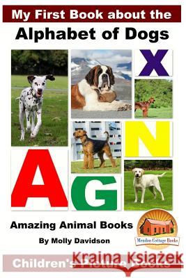 My First Book about the Alphabet of Dogs - Amazing Animal Books - Children's Picture Books Molly Davidson John Davidson Mendon Cottage Books 9781523638253 Createspace Independent Publishing Platform - książka