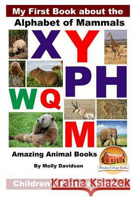 My First Book about the Alphabet of Mammals - Amazing Animal Books - Children's Picture Books Molly Davidson John Davidson Mendon Cottage Books 9781530642168 Createspace Independent Publishing Platform - książka