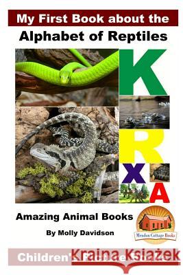 My First Book about the Alphabet of Reptiles - Amazing Animal Books - Children's Picture Books Molly Davidson John Davidson Mendon Cottage Books 9781530868674 Createspace Independent Publishing Platform - książka