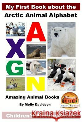 My First Book about the Arctic Animal Alphabet - Amazing Animal Books - Children's Picture Books Molly Davidson John Davidson Mendon Cottage Books 9781523213139 Createspace Independent Publishing Platform - książka