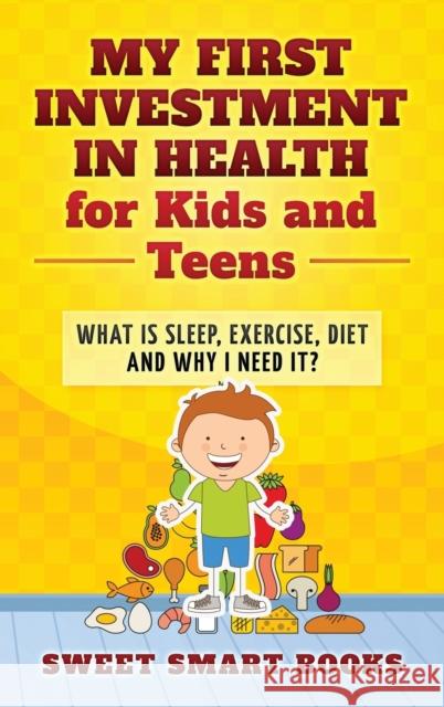 My First Investment in Health for Kids and Teens: What is sleep, exercise, diet and why do I need it? Sweet Smar 9781957945033 Sweet Smart Books - książka