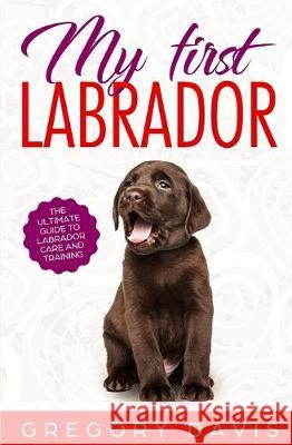 My First Labrador: The Ultimate Guide to Labrador Care and Training Gregory Davis 9781699807903 Independently Published - książka