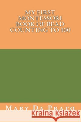 My First Montessori Book of Bead Counting to 100 Mary Da Prato, Mary Da Prato 9781499114355 Createspace Independent Publishing Platform - książka