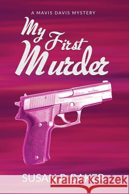 My First Murder: Mavis Davis Mystery No. 1 Susan P. Baker 9780996202169 Susan P. Baker, Author - książka