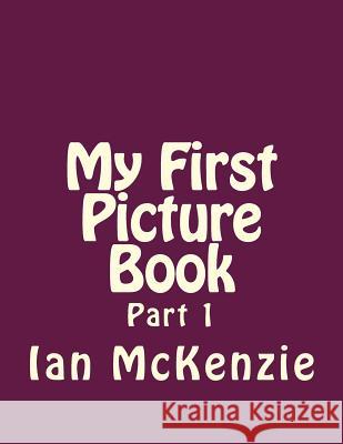 My First Picture Book: Part 1 Ian McKenzie 9781982045401 Createspace Independent Publishing Platform - książka