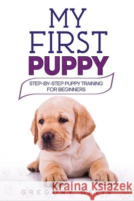 My First Puppy: Step-by-Step Puppy Training For Beginners Gregory Davis 9781698073699 Independently Published - książka