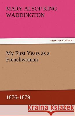 My First Years as a Frenchwoman, 1876-1879 Mary Alsop King Waddington   9783842473270 tredition GmbH - książka