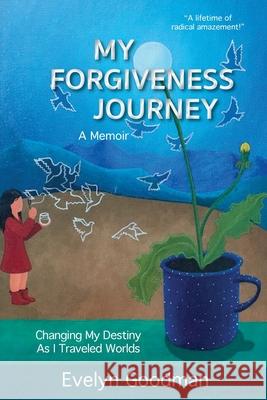 My Forgiveness Journey: Changing My Destiny As I Traveled Worlds, A Memoir Evelyn Goodman 9781632332677 Mt. Nittany Press - książka