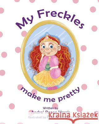 My Freckles Make Me Pretty Andre Renee Harris 9781984169211 Createspace Independent Publishing Platform - książka