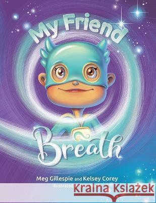 My Friend Breath: Change Your Breath. Change Your Emotion - Mindful Breathing for Kids 3 - 8+ Meg Gillespie, Kelsey Corey, Lena Bardy 9781778214912 Kookaburra Well-Being Ventures Inc - książka