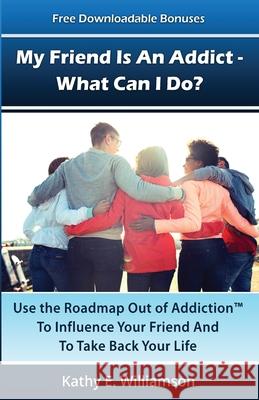 My Friend Is An Addict - What Can I Do?: Use the Roadmap Out of Addiction To Influence Your Friend And To Take Back Your Life Kathy E. Williamson 9780976457978 Daily Growth Publishing - książka