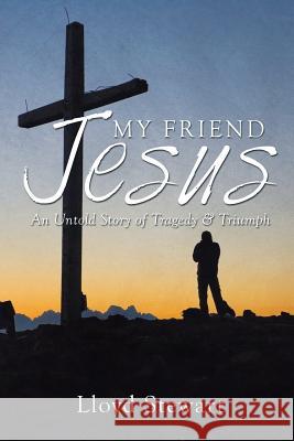 My Friend Jesus: An Untold Story of Tragedy & Triumph Lloyd Stewart 9781503502000 Xlibris Corporation - książka