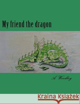 My friend the dragon A Woodley 9781547153114 Createspace Independent Publishing Platform - książka