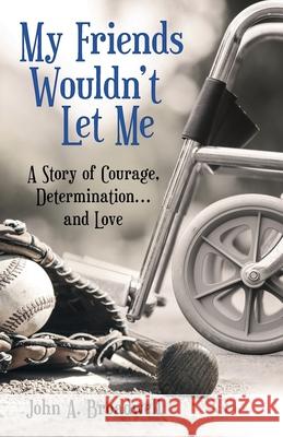My Friends Wouldn't Let Me: A Story of Courage, Determination . . . and Love John a. Broadwell 9781489723710 Liferich - książka