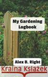 My Gardening Logbook Alex B. Right 9781794626171 Independently Published