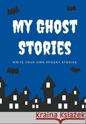 My Ghost Stories: Write Your Own Spooky Stories, 100 Pages, Boo Blue Creative Kid 9781976139635 Createspace Independent Publishing Platform - książka