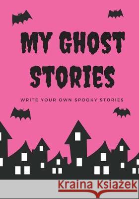 My Ghost Stories: Write Your Own Spooky Stories, 100 Pages, Hot Pink Creative Kid 9781976139727 Createspace Independent Publishing Platform - książka