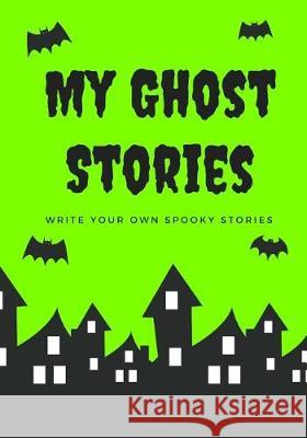 My Ghost Stories: Write Your Own Spooky Stories, 100 Pages, Slime Green Creative Kid 9781976139628 Createspace Independent Publishing Platform - książka