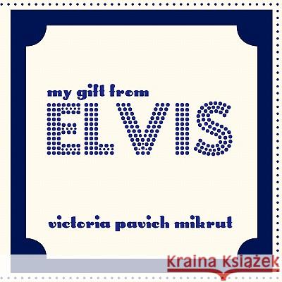 My Gift From Elvis Victoria Pavich Mikrut 9781449007782 Authorhouse - książka