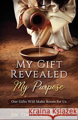 My Gift Revealed My Purpose: Our Gifts Will Make Room for Us Evangelist John Agbonifo Jo Ann Lipscomb Onika L. Shirley 9780578506739 Action Speaks Volume - książka