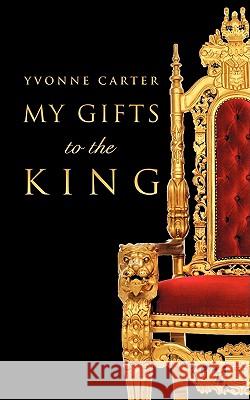 My Gifts to The King Yvonne Carter (The London Queen Mary's School of Medicine & Dentistry London) 9781607916192 Xulon Press - książka