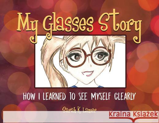 My Glasses Story: How I Learned to See Myself Clearly Sarah K. Lanier Sarah K. Lanier 9780692095119 Sarah Katrina Lanier - książka