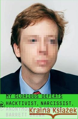 My Glorious Defeats: Hacktivist, Narcissist, Anonymous: A Memoir Barrett Brown 9781250787347 Picador - książka