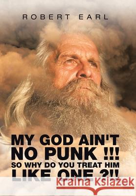 My God Ain't No Punk !!! so Why Do You Treat Him Like One ?!! Robert Earl 9781664147140 Xlibris Us - książka