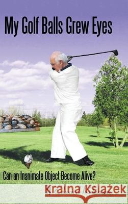 My Golf Balls Grew Eyes: Can an Inanimate Object Become Alive? Edward Robinson 9781664208513 WestBow Press - książka