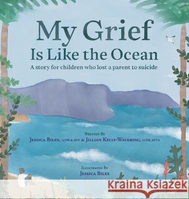 My Grief Is Like the Ocean: A Story for Children Who Lost a Parent to Suicide Jessica Biles, Jillian Kelly-Wavering, Jessica Biles 9781615996872 Loving Healing Press - książka