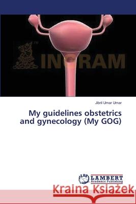 My guidelines obstetrics and gynecology (My GOG) Umar Umar, Jibril 9783659390319 LAP Lambert Academic Publishing - książka