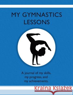 My Gymnastic Lessons: A journal of my skills, my progress, and my achievements. Karleen Tauszik 9781954130227 Tip Top Books - książka